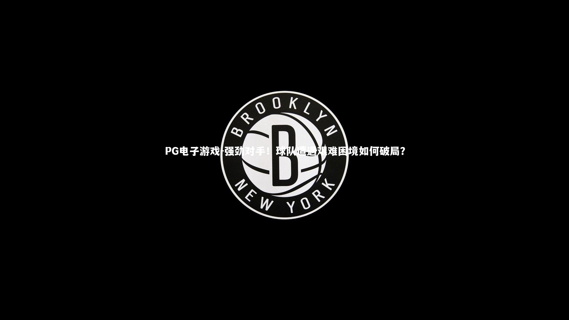 PG电子游戏-强劲对手！球队遭遇艰难困境如何破局？