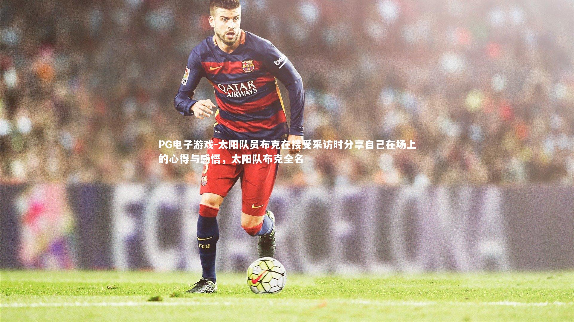 PG电子游戏-太阳队员布克在接受采访时分享自己在场上的心得与感悟，太阳队布克全名