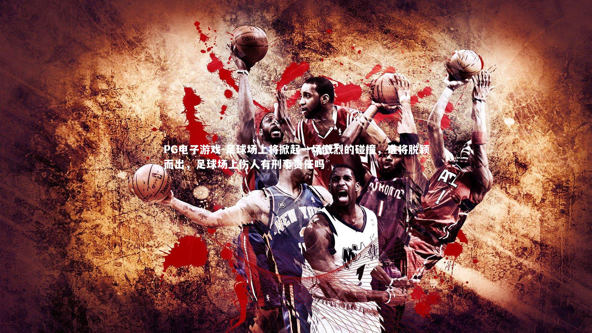 PG电子游戏-足球场上将掀起一场激烈的碰撞，谁将脱颖而出，足球场上伤人有刑事责任吗