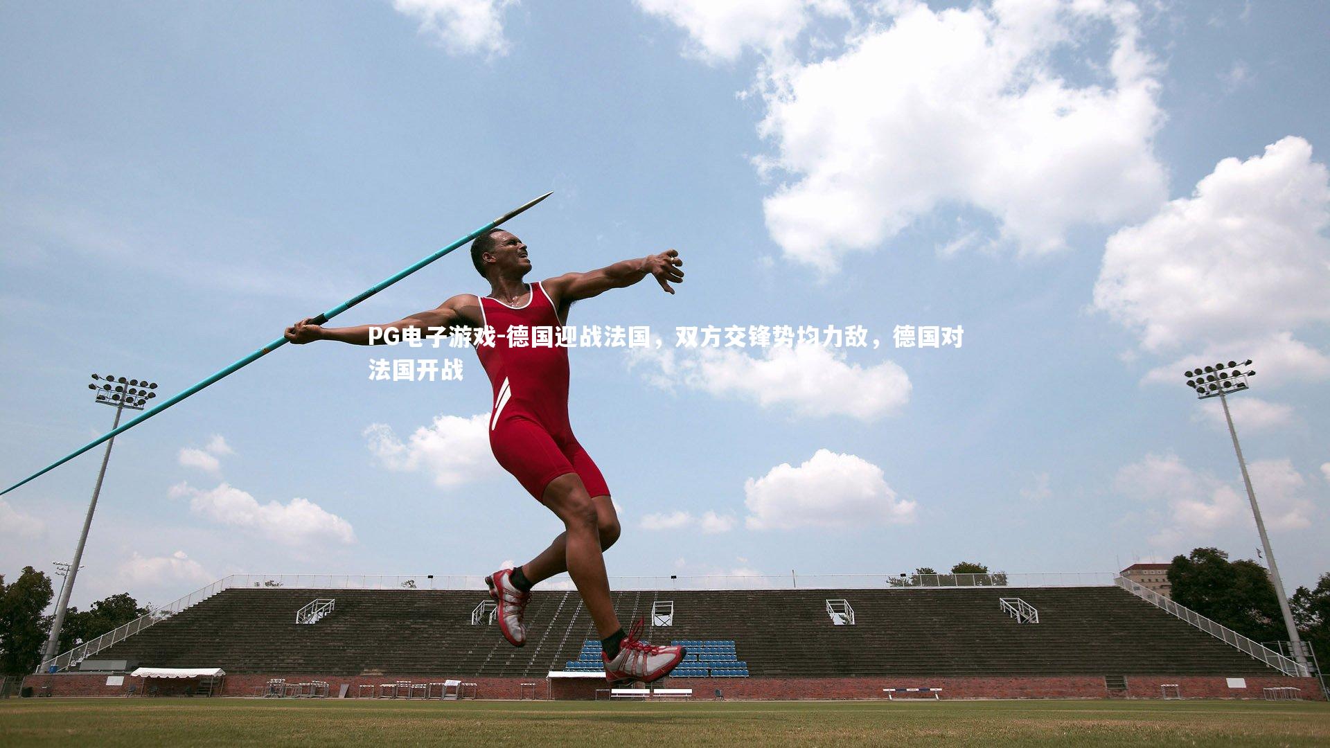 PG电子游戏-德国迎战法国，双方交锋势均力敌，德国对法国开战