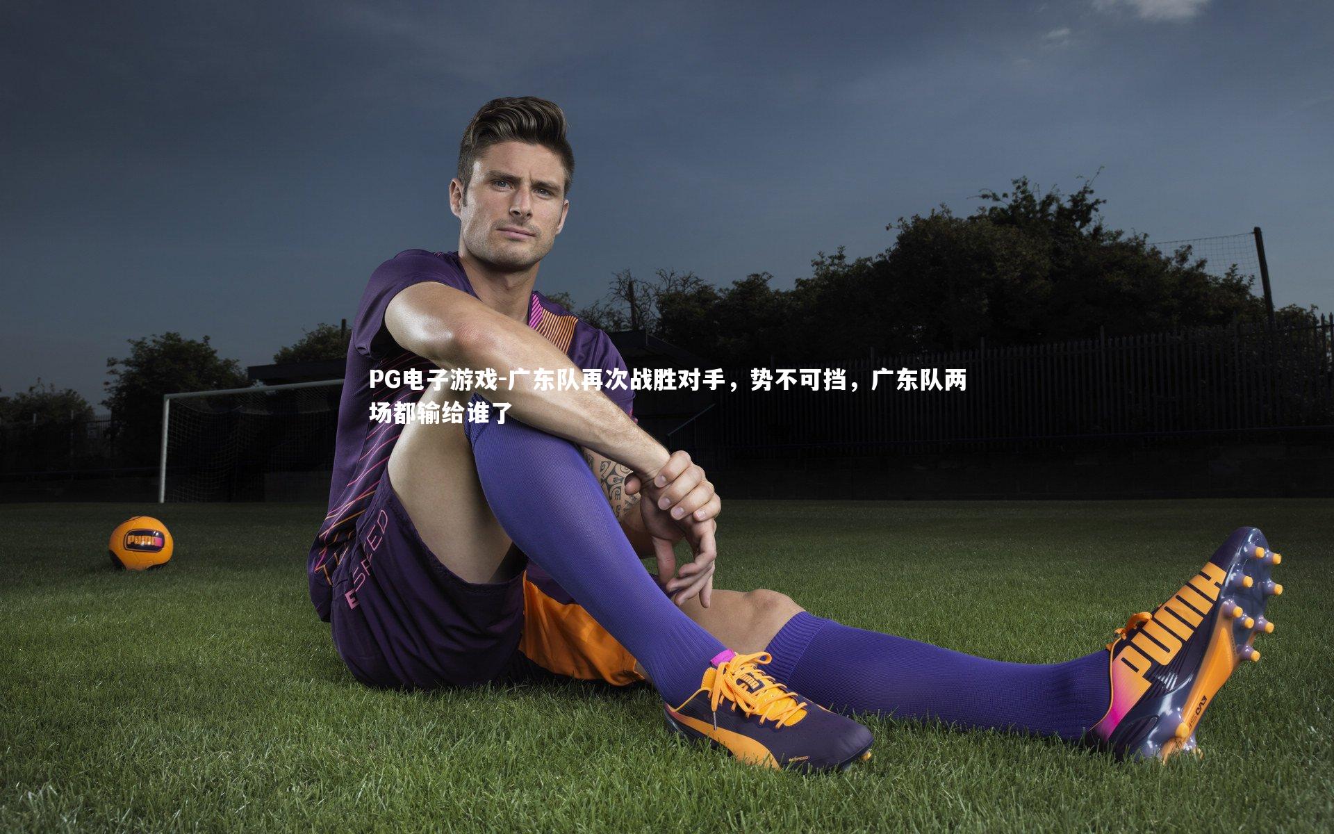 PG电子游戏-广东队再次战胜对手，势不可挡，广东队两场都输给谁了