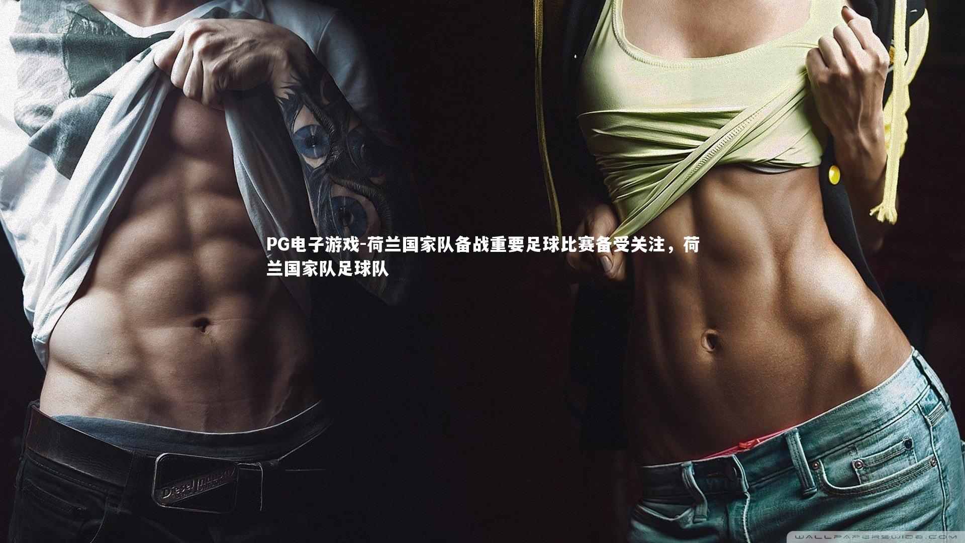 荷兰国家队备战重要足球比赛备受关注,荷兰国家队足球队