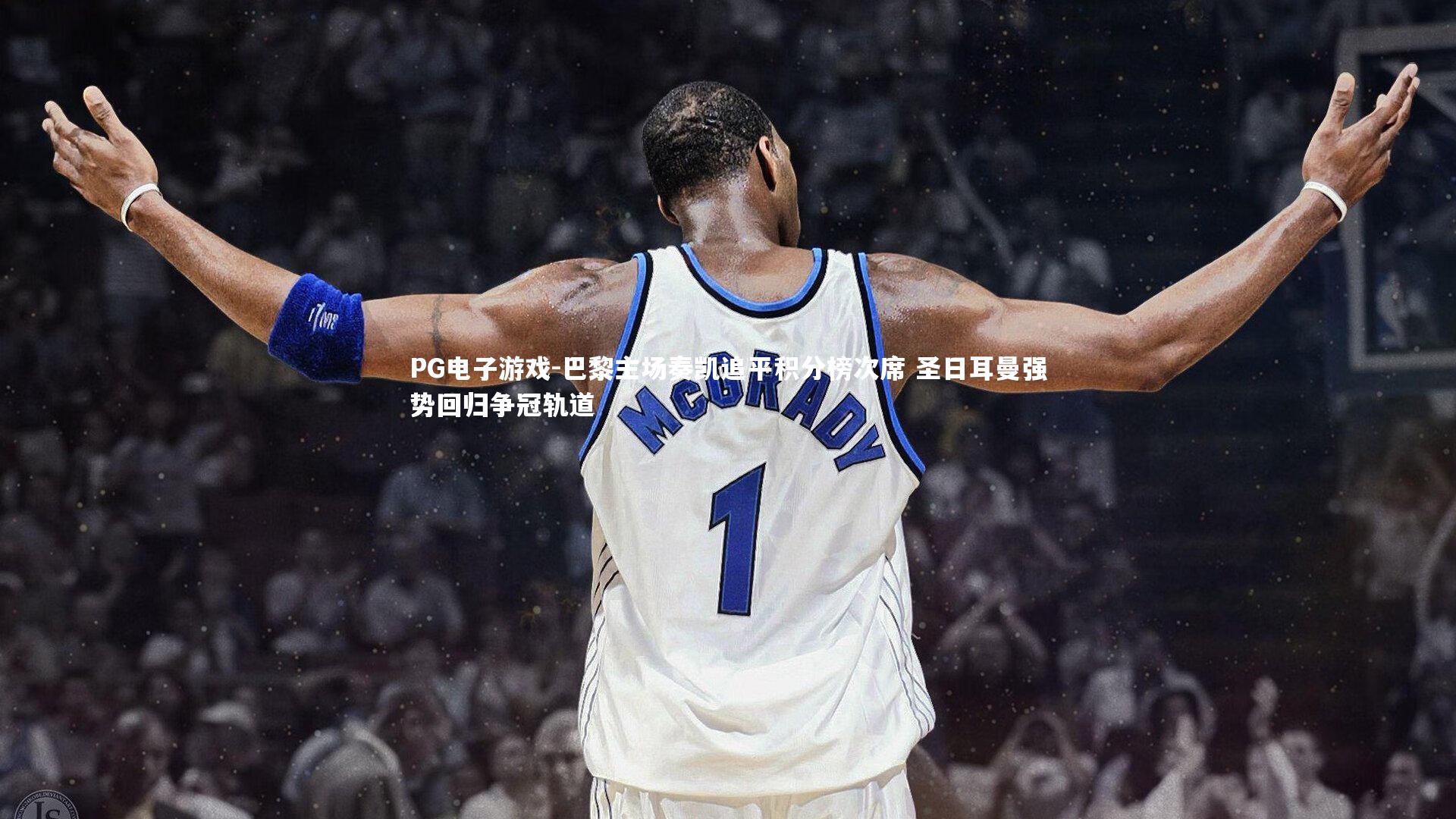 PG电子游戏-巴黎主场奏凯追平积分榜次席 圣日耳曼强势回归争冠轨道