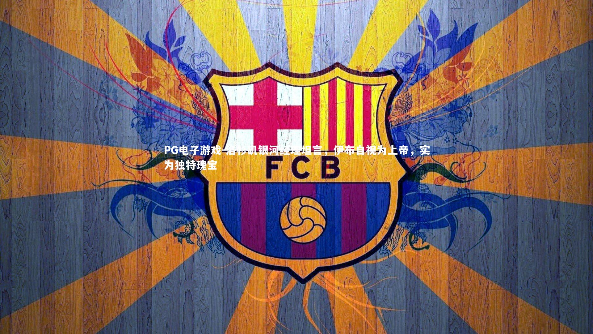 洛杉矶银河经理坦言，伊布自视为上帝，实为独特瑰宝