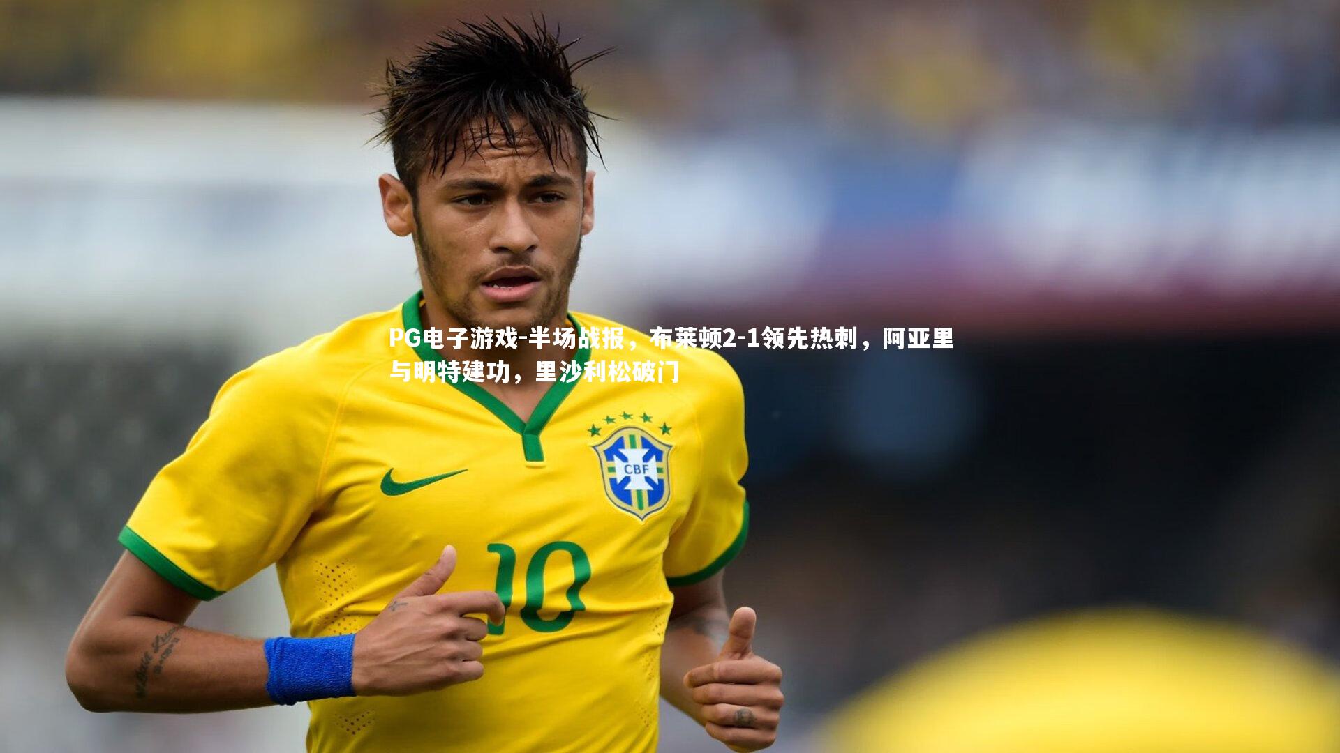PG电子游戏-半场战报，布莱顿2-1领先热刺，阿亚里与明特建功，里沙利松破门